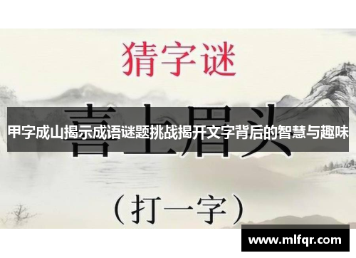 甲字成山揭示成语谜题挑战揭开文字背后的智慧与趣味